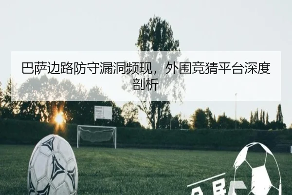 巴萨边路防守漏洞频现，外围竞猜平台深度剖析