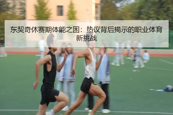 东契奇休赛期体能之困：热议背后揭示的职业体育新挑战