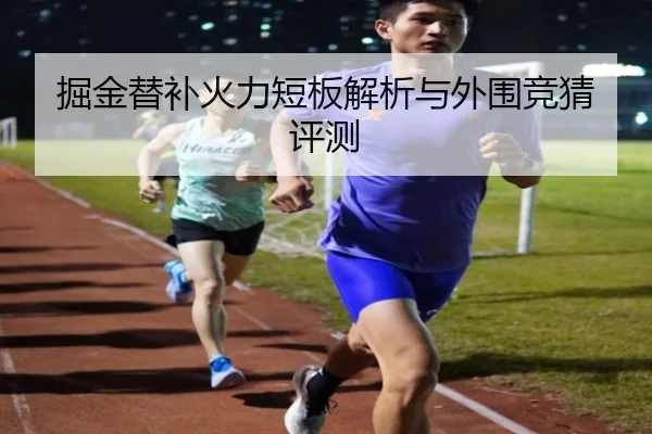 掘金替补火力短板解析与外围竞猜评测