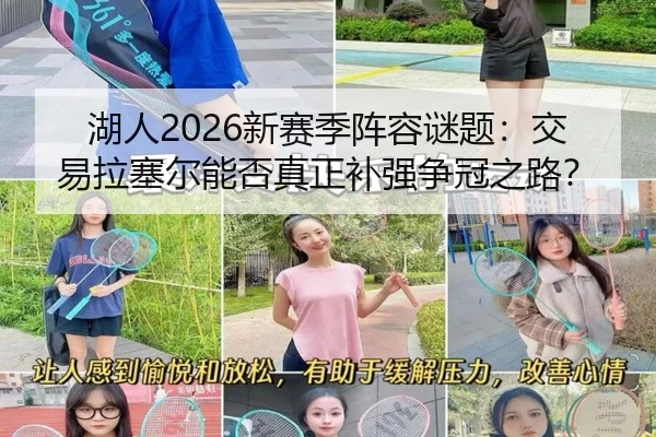 湖人2026新赛季阵容谜题：交易拉塞尔能否真正补强争冠之路？